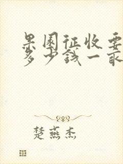 果园征收要补偿多少钱一亩