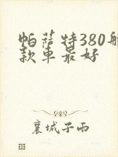 帕萨特380那款车最好 帕萨特380那款车最好