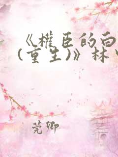 《权臣的白月光(重生)》林中有雾