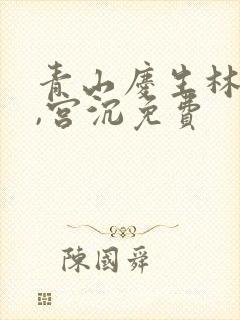 青山庆生林知意,宫沉免费