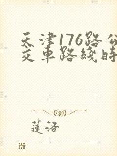天津176路公交车路线时间表 天津176路公交车路线时间表