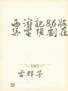 西游记86版全集电视剧在线观看 西游记86版全集电视剧在线观看