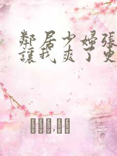邻居少妇张开腿让我爽了更新时间