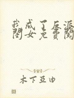 我成了反派的亲闺女免费阅读 我成了反派的亲闺女免费阅读