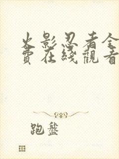 火影忍者全集免费在线观看 火影忍者全集免费在线观看