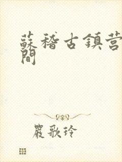 苏稽古镇营业时间