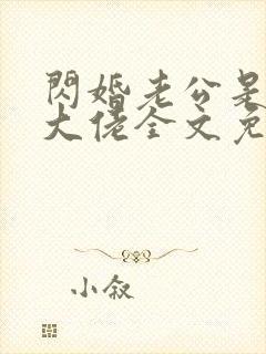 闪婚老公是甲方大佬全文免费阅读