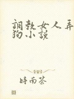 调教女人弄成母狗小说