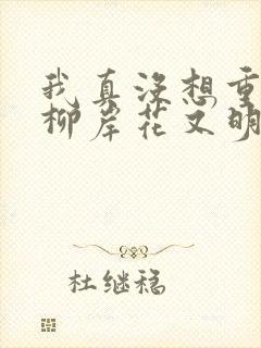 我真没想重生啊柳岸花又明免费版