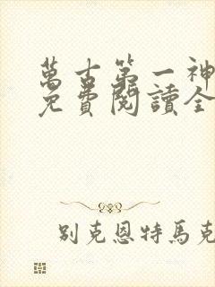 万古第一神小说免费阅读全文无删减