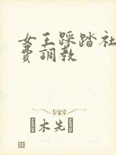 女王踩踏社区免费调教