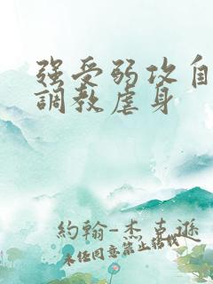 强受弱攻自愿被调教虐身
