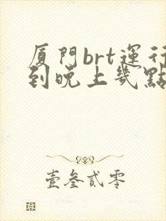厦门brt运行到晚上几点
