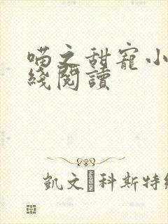 喵之甜宠小说在线阅读 喵之甜宠小说在线阅读
