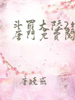 斗罗大陆2绝世唐门免费阅读全文无弹窗