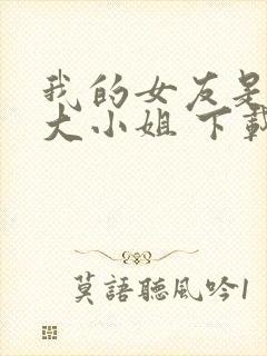 我的女友是恶劣大小姐 下载