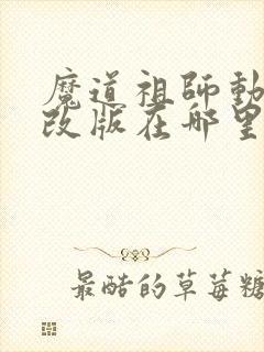 魔道祖师动漫未改版在哪里看