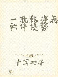 一耽韩漫无删减软件优势