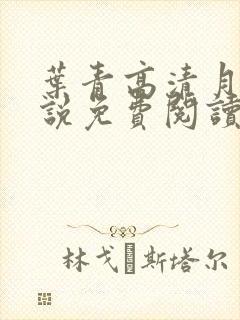 叶青高清月的小说免费阅读笔趣阁 叶青高清月的小说免费阅读笔趣阁
