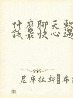 什么聊天软件赚钱最快心遇