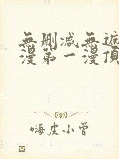 无删减无遮羞韩漫第一漫顶点免费 无删减无遮羞韩漫第一漫顶点免费