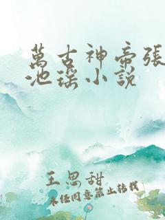 万古神帝张若尘池瑶小说 万古神帝张若尘池瑶小说