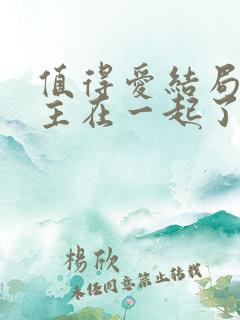 值得爱结局男女主在一起了吗