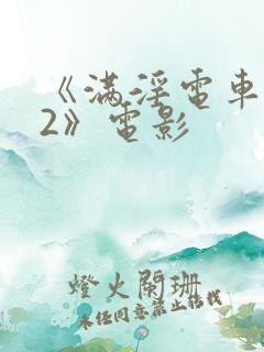 《满淫电车调教2》电影