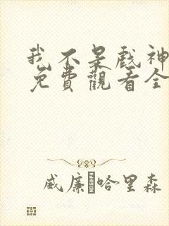 我不是戏神动漫免费观看全集
