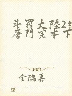 斗罗大陆2绝世唐门完本下载