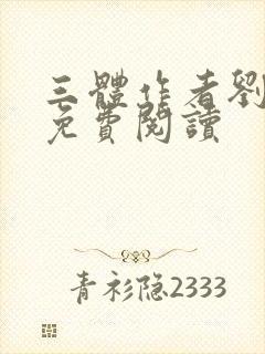 三体作者刘慈欣免费阅读 三体作者刘慈欣免费阅读