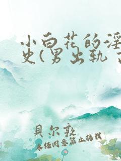 小白花的淫欲情史(男出轨 高h)
