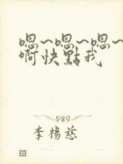 嗯~嗯~嗯~嗯啊快点我