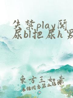 失禁play哄尿bl把尿h男主小说