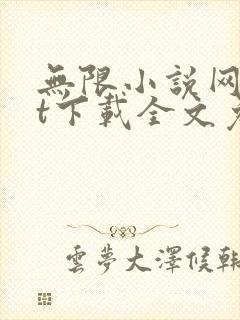 无限小说网txt下载全文免费下载全集下载 无限小说网txt下载全文免费下载全集下载