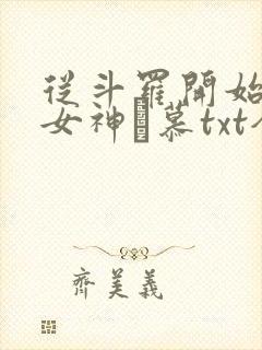 从斗罗开始俘获女神鞪慕txt全本小说