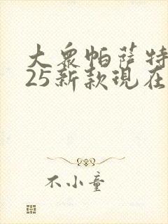 大众帕萨特2025新款现在落地价多少
