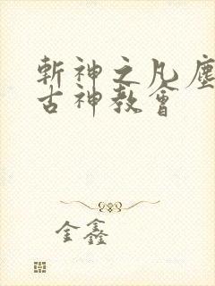 斩神之凡尘神域古神教会