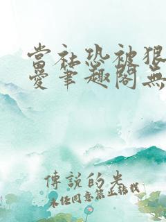 当社恐被狠狠疼爱笔趣阁无弹窗