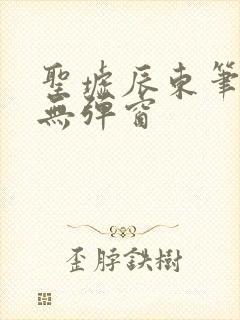 圣墟辰东笔趣阁无弹窗