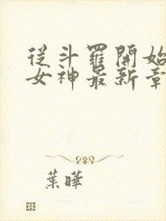 从斗罗开始俘获女神最新章节阅读