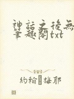 神话之后无弹窗笔趣阁txt