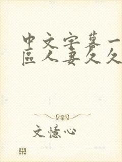 中文字幕一区二区人妻久久 中文字幕一区二区人妻久久