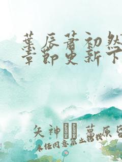 叶辰萧初然最新章节更新下
