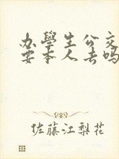 办学生公交卡需要本人去吗