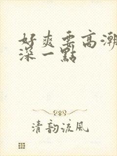 好爽要高潮了再深一点