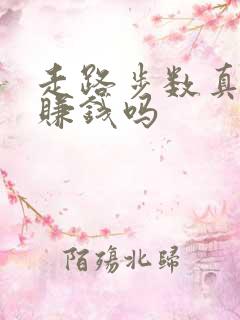 走路步数真的能赚钱吗 走路步数真的能赚钱吗