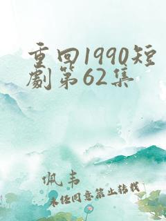 重回1990短剧第62集 重回1990短剧第62集