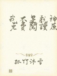 我不是戏神小说免费阅读原文