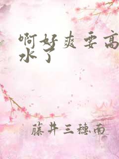 啊好爽要高潮喷水了